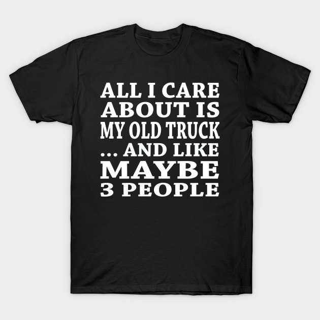 All  I Care About Is  My Old Truck And Like Maybe 3 People T-Shirt by hoberthilario